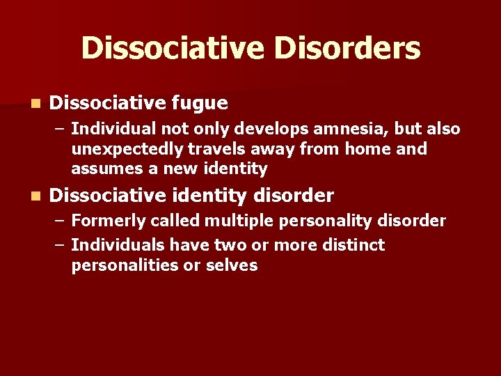 Dissociative Disorders n Dissociative fugue – Individual not only develops amnesia, but also unexpectedly