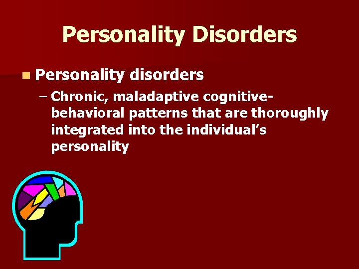 Personality Disorders n Personality disorders – Chronic, maladaptive cognitivebehavioral patterns that are thoroughly integrated