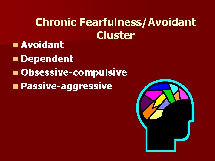 Chronic Fearfulness/Avoidant Cluster n Avoidant n Dependent n Obsessive-compulsive n Passive-aggressive 