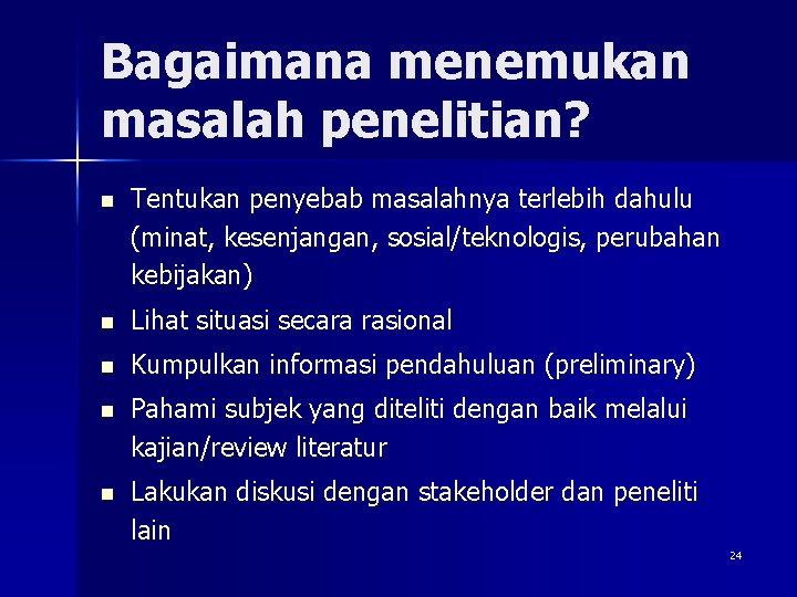 Bagaimana menemukan masalah penelitian? n Tentukan penyebab masalahnya terlebih dahulu (minat, kesenjangan, sosial/teknologis, perubahan