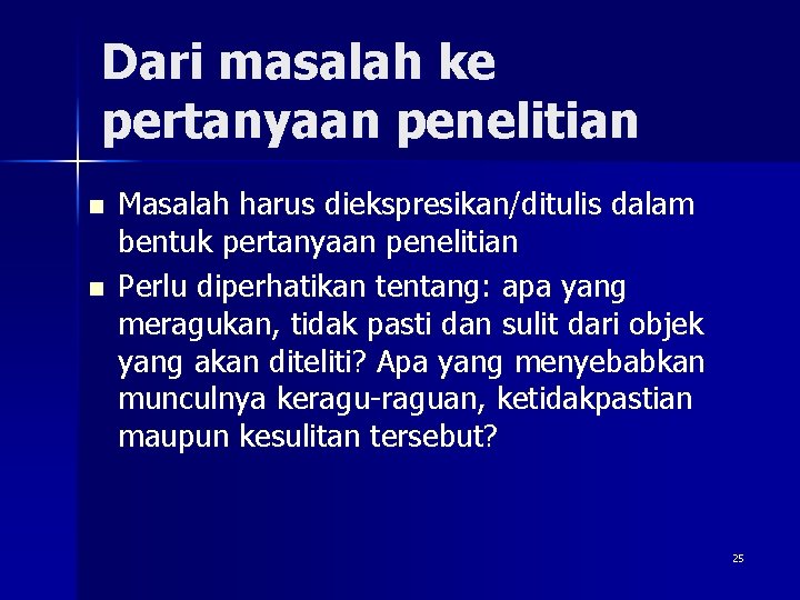 Dari masalah ke pertanyaan penelitian n n Masalah harus diekspresikan/ditulis dalam bentuk pertanyaan penelitian