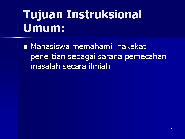 Tujuan Instruksional Umum: n Mahasiswa memahami hakekat penelitian sebagai sarana pemecahan masalah secara ilmiah