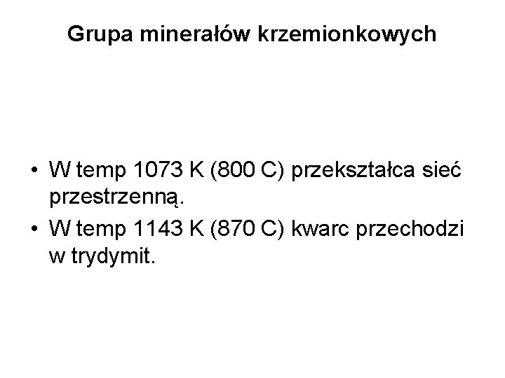 Grupa minerałów krzemionkowych • W temp 1073 K (800 C) przekształca sieć przestrzenną. •