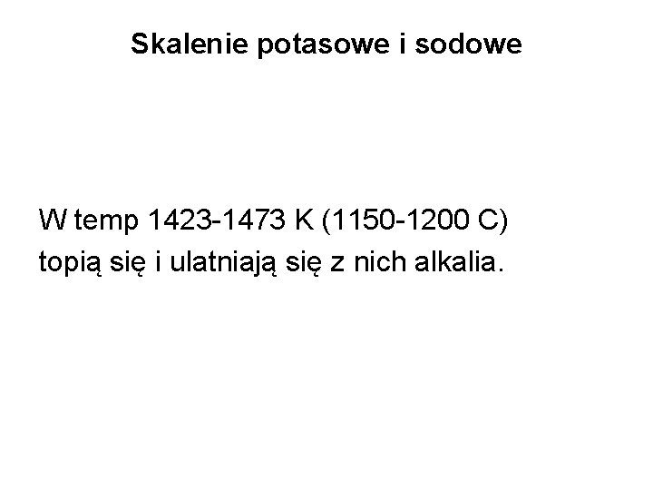 Skalenie potasowe i sodowe W temp 1423 -1473 K (1150 -1200 C) topią się