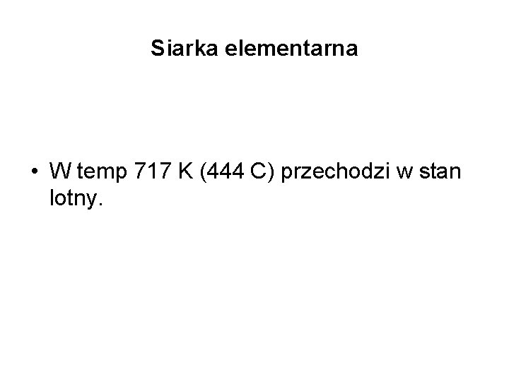 Siarka elementarna • W temp 717 K (444 C) przechodzi w stan lotny. 