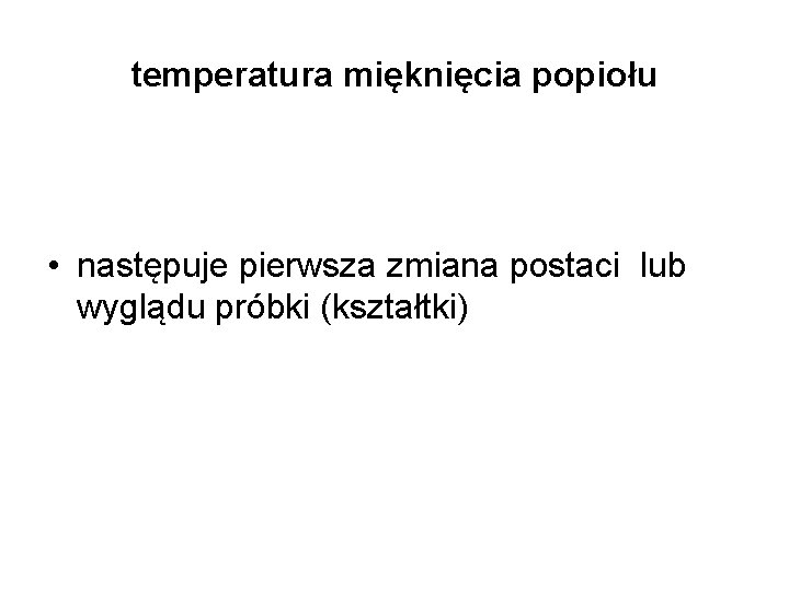 temperatura mięknięcia popiołu • następuje pierwsza zmiana postaci lub wyglądu próbki (kształtki) 