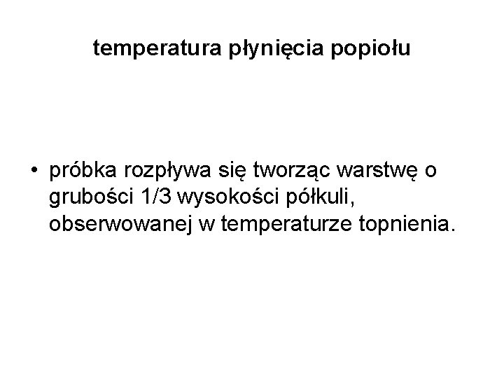 temperatura płynięcia popiołu • próbka rozpływa się tworząc warstwę o grubości 1/3 wysokości półkuli,