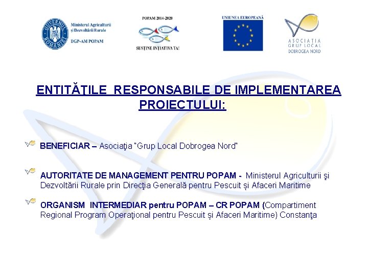 ENTITĂŢILE RESPONSABILE DE IMPLEMENTAREA PROIECTULUI: BENEFICIAR – Asociaţia “Grup Local Dobrogea Nord” AUTORITATE DE