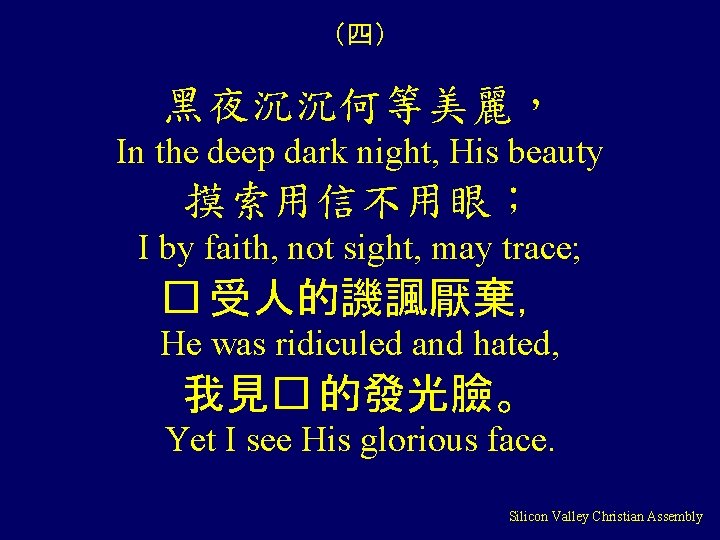 （四） 黑夜沉沉何等美麗， In the deep dark night, His beauty 摸索用信不用眼； I by faith, not