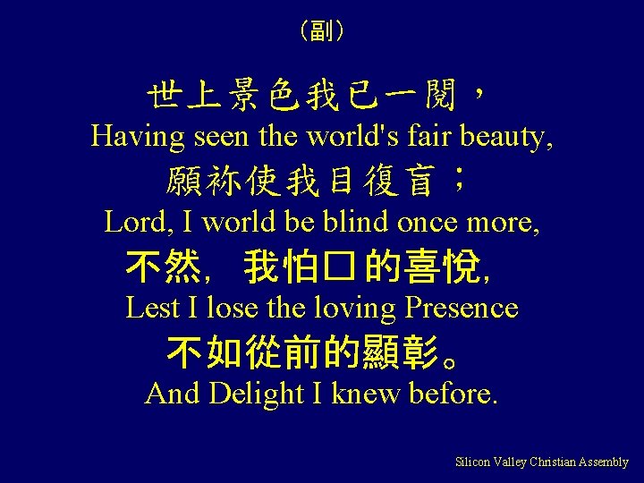 （副） 世上景色我已一閱， Having seen the world's fair beauty, 願袮使我目復盲； Lord, I world be blind