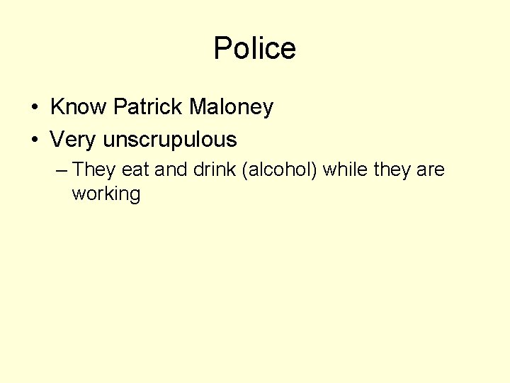 Police • Know Patrick Maloney • Very unscrupulous – They eat and drink (alcohol)