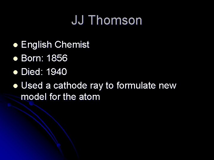 JJ Thomson English Chemist l Born: 1856 l Died: 1940 l Used a cathode