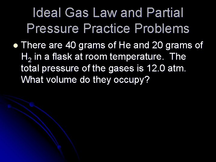Ideal Gas Law and Partial Pressure Practice Problems l There are 40 grams of