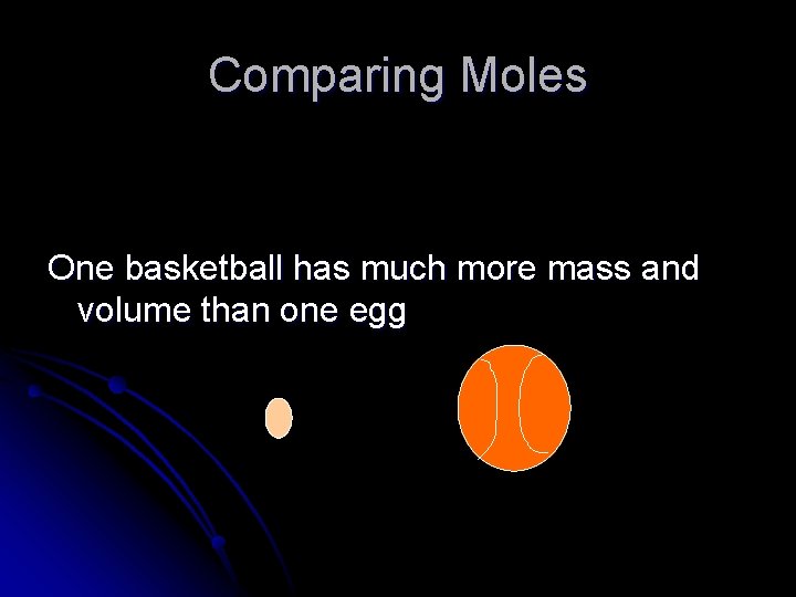 Comparing Moles One basketball has much more mass and volume than one egg 