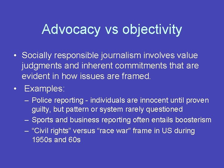 Advocacy vs objectivity • Socially responsible journalism involves value judgments and inherent commitments that