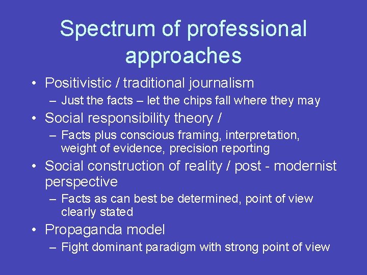 Spectrum of professional approaches • Positivistic / traditional journalism – Just the facts –