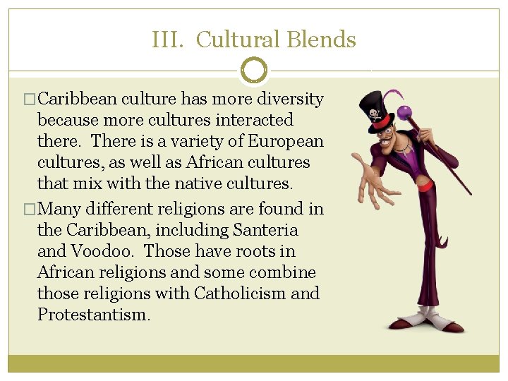 III. Cultural Blends �Caribbean culture has more diversity because more cultures interacted there. There