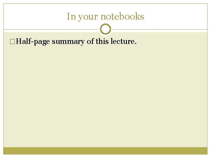 In your notebooks �Half-page summary of this lecture. 