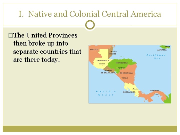 I. Native and Colonial Central America �The United Provinces then broke up into separate