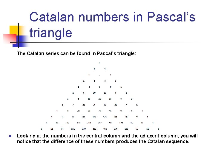 Catalan numbers in Pascal’s triangle The Catalan series can be found in Pascal’s triangle: Catalan numbers in Pascal’s triangle The Catalan series can be found in Pascal’s triangle: