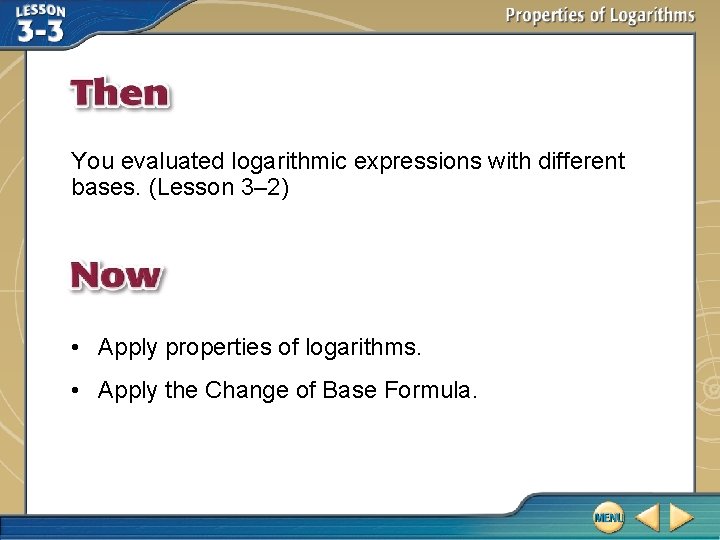 You evaluated logarithmic expressions with different bases. (Lesson 3– 2) • Apply properties of