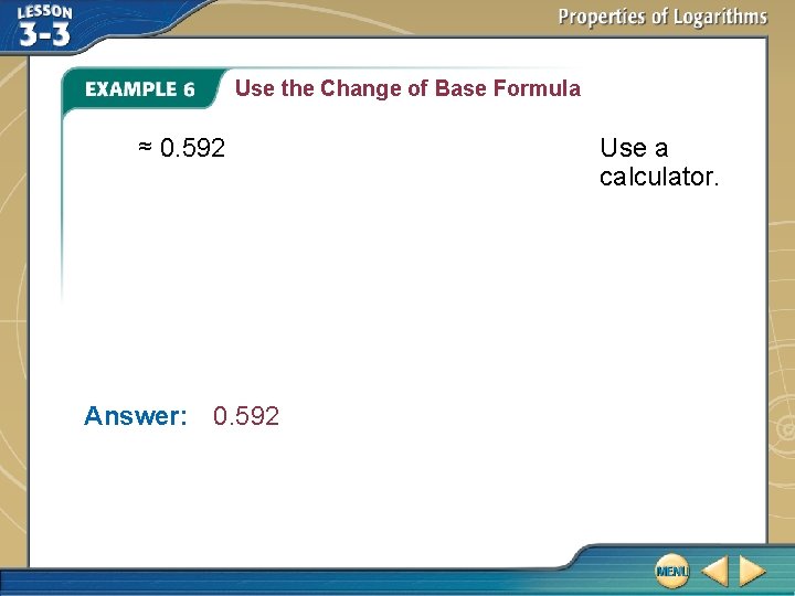 Use the Change of Base Formula ≈ 0. 592 Answer: 0. 592 Use a