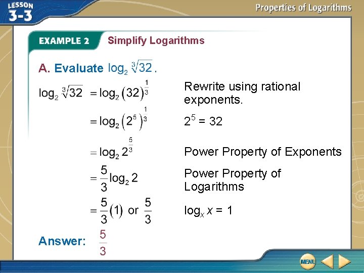 Simplify Logarithms A. Evaluate . Rewrite using rational exponents. 25 = 32 Power Property