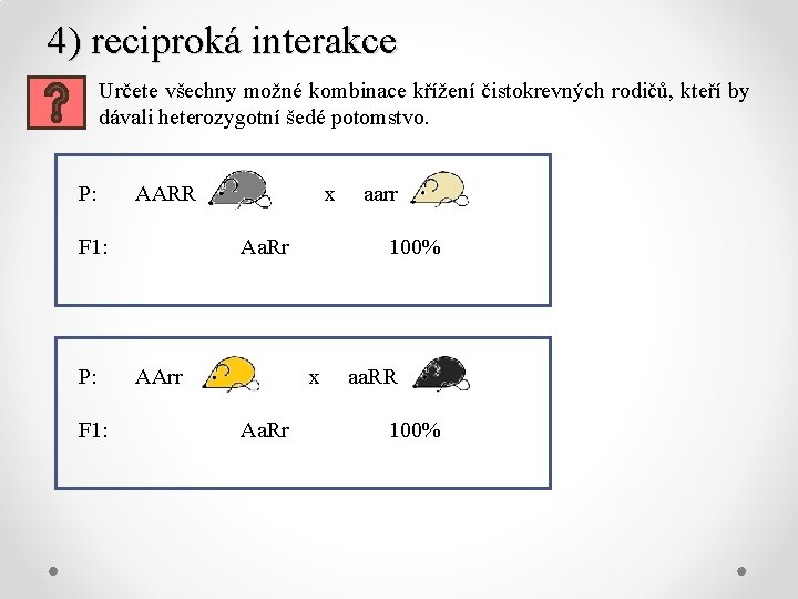 4) reciproká interakce Určete všechny možné kombinace křížení čistokrevných rodičů, kteří by dávali heterozygotní