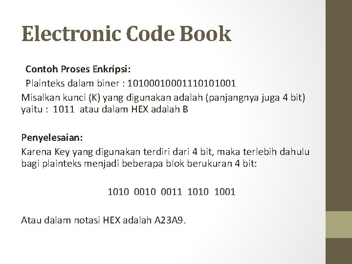 Electronic Code Book Contoh Proses Enkripsi: Plainteks dalam biner : 1010001110101001 Misalkan kunci (K)