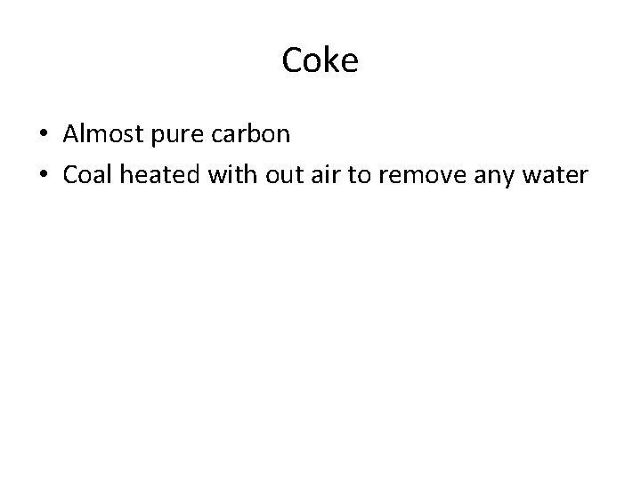 Coke • Almost pure carbon • Coal heated with out air to remove any