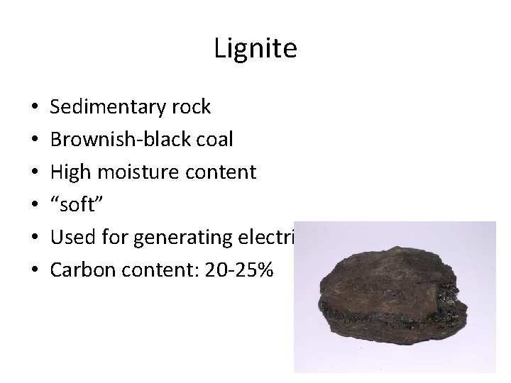 Lignite • • • Sedimentary rock Brownish‐black coal High moisture content “soft” Used for