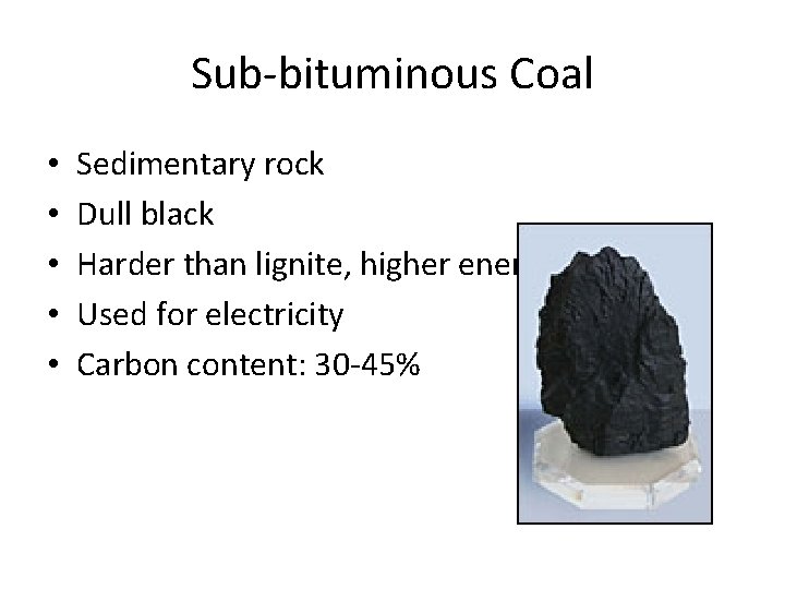 Sub‐bituminous Coal • • • Sedimentary rock Dull black Harder than lignite, higher energy