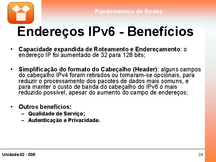 Fundamentos de Redes Endereços IPv 6 - Benefícios • Capacidade expandida de Roteamento e