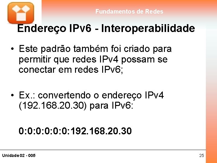 Fundamentos de Redes Endereço IPv 6 - Interoperabilidade • Este padrão também foi criado