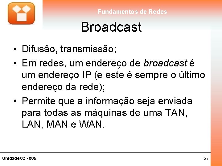 Fundamentos de Redes Broadcast • Difusão, transmissão; • Em redes, um endereço de broadcast