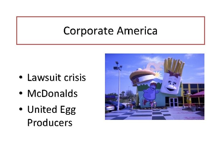Corporate America • • • Lawsuit crisis Mc. Donalds United Egg Producers 