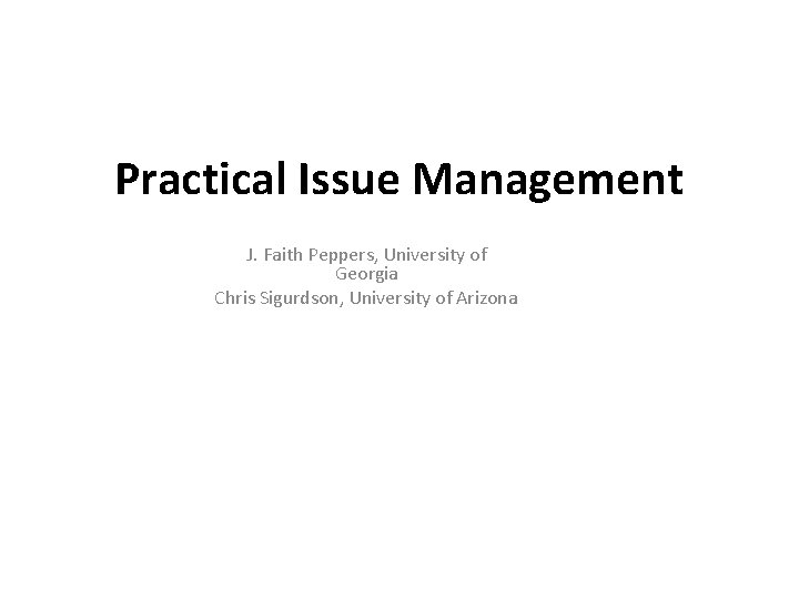 Practical Issue Management J. Faith Peppers, University of Georgia Chris Sigurdson, University of Arizona