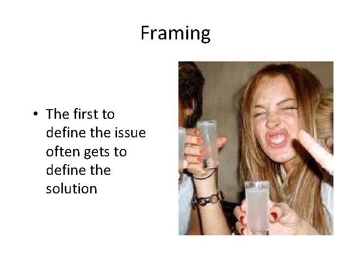 Framing • The first to define the issue often gets to define the solution