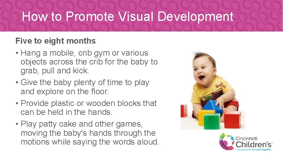How to Promote Visual Development Five to eight months • Hang a mobile, crib