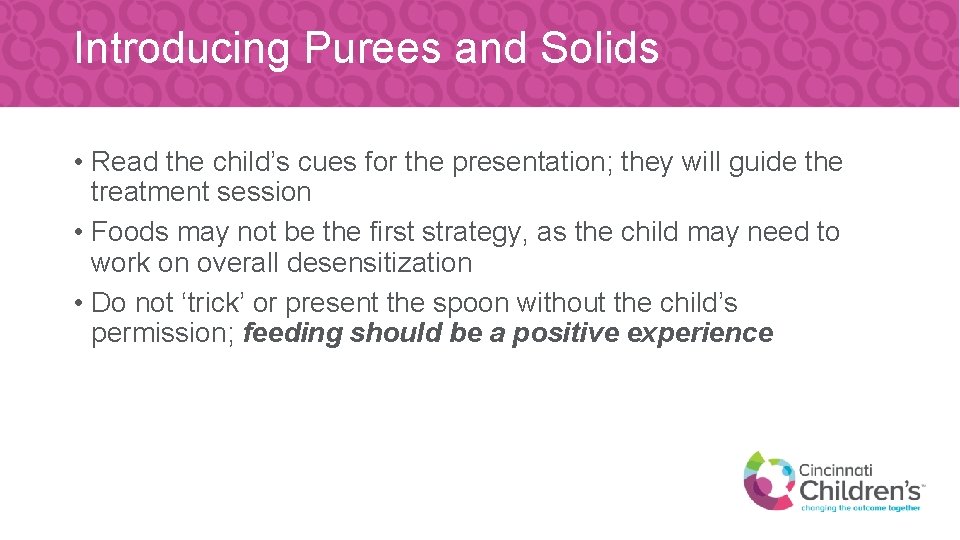 Introducing Purees and Solids • Read the child’s cues for the presentation; they will