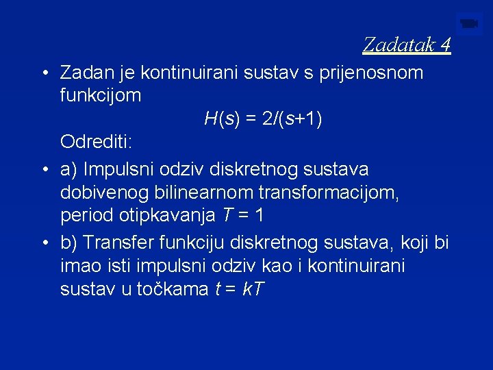 Zadatak 4 • Zadan je kontinuirani sustav s prijenosnom funkcijom H(s) = 2/(s+1) Odrediti: