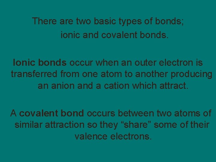 There are two basic types of bonds; ionic and covalent bonds. Ionic bonds occur