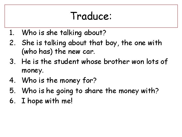 Traduce: 1. Who is she talking about? 2. She is talking about that boy,