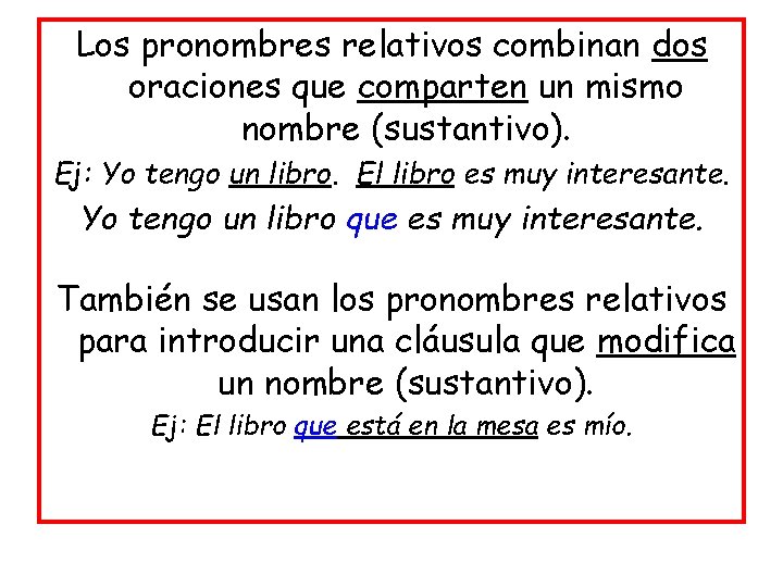 Los pronombres relativos combinan dos oraciones que comparten un mismo nombre (sustantivo). Ej: Yo