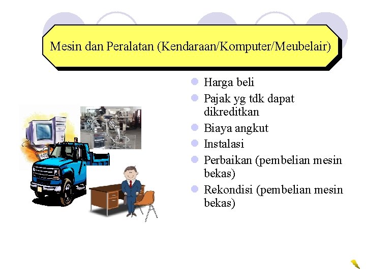 Mesin dan Peralatan (Kendaraan/Komputer/Meubelair) l Harga beli l Pajak yg tdk dapat dikreditkan l