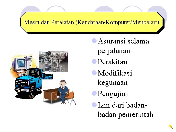 Mesin dan Peralatan (Kendaraan/Komputer/Meubelair) l Asuransi selama perjalanan l Perakitan l Modifikasi kegunaan l