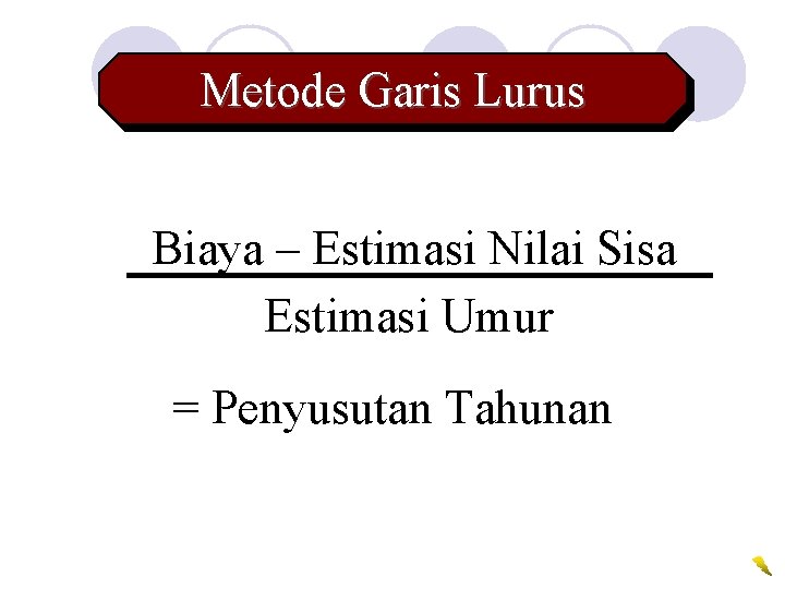 Metode Garis Lurus Biaya – Estimasi Nilai Sisa Estimasi Umur = Penyusutan Tahunan 