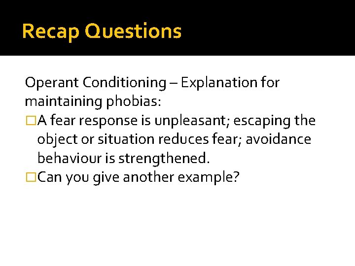 Recap Questions Operant Conditioning – Explanation for maintaining phobias: �A fear response is unpleasant; Recap Questions Operant Conditioning – Explanation for maintaining phobias: �A fear response is unpleasant;