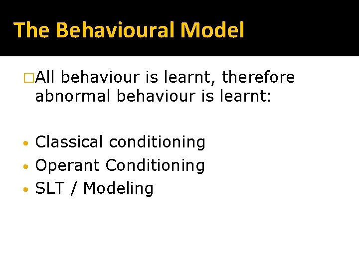 The Behavioural Model �All behaviour is learnt, therefore abnormal behaviour is learnt: Classical conditioning The Behavioural Model �All behaviour is learnt, therefore abnormal behaviour is learnt: Classical conditioning