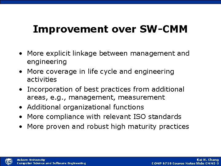 Improvement over SW-CMM • More explicit linkage between management and engineering • More coverage